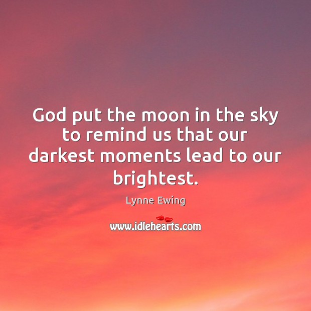 God put the moon in the sky to remind us that our darkest moments lead to our brightest. Lynne Ewing Picture Quote