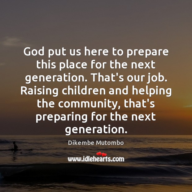 God put us here to prepare this place for the next generation. Dikembe Mutombo Picture Quote