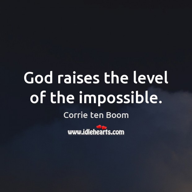 God raises the level of the impossible. Corrie ten Boom Picture Quote