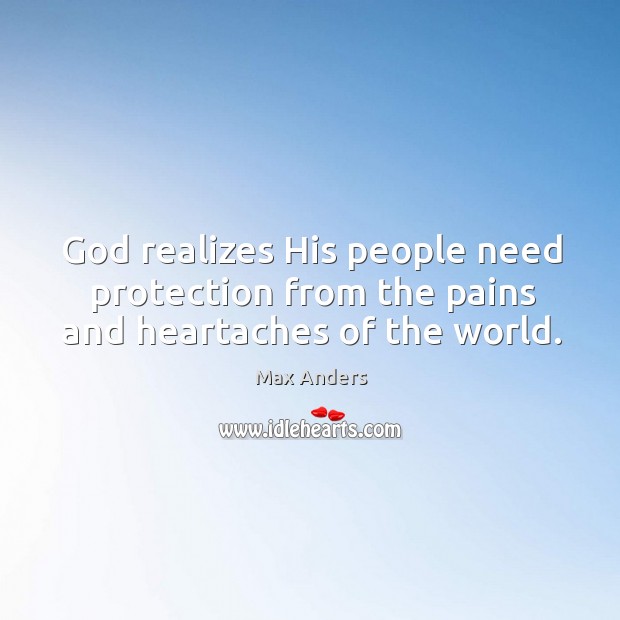 God realizes His people need protection from the pains and heartaches of the world. Max Anders Picture Quote