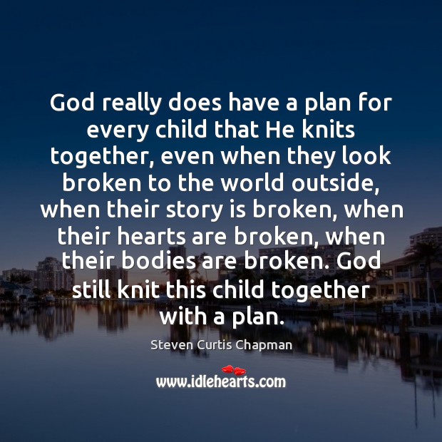 God really does have a plan for every child that He knits Steven Curtis Chapman Picture Quote