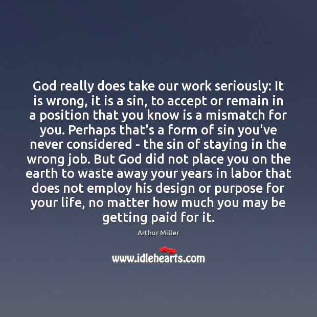 God really does take our work seriously: It is wrong, it is Arthur Miller Picture Quote