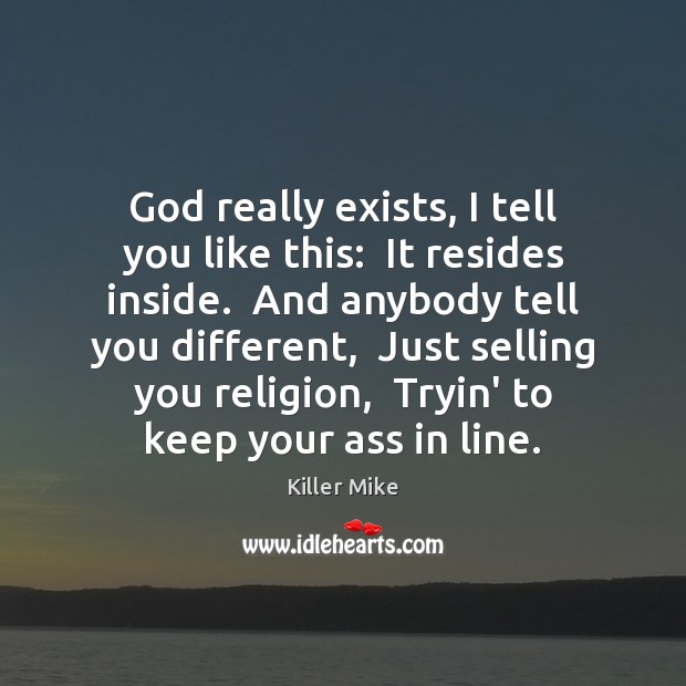 God really exists, I tell you like this:  It resides inside.  And Killer Mike Picture Quote