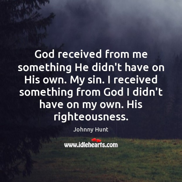 God received from me something He didn’t have on His own. My Johnny Hunt Picture Quote