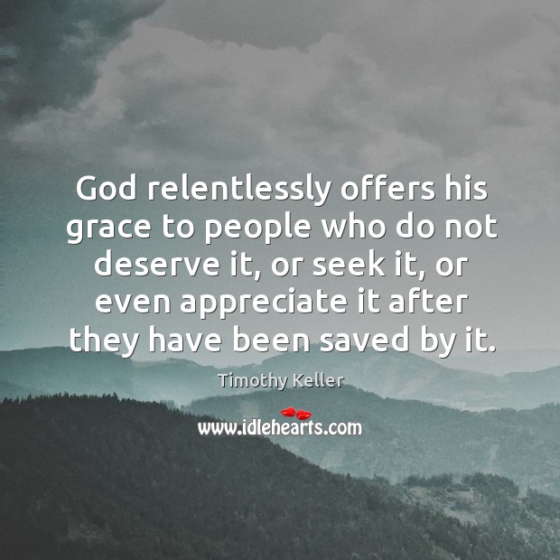 God relentlessly offers his grace to people who do not deserve it, Timothy Keller Picture Quote