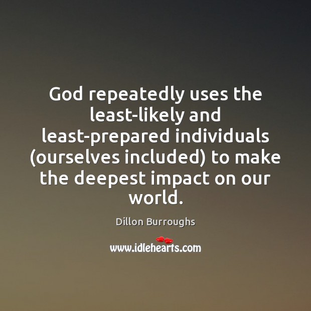 God repeatedly uses the least-likely and least-prepared individuals (ourselves included) to make Dillon Burroughs Picture Quote