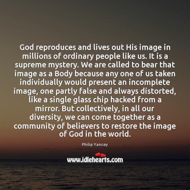 God reproduces and lives out His image in millions of ordinary people Philip Yancey Picture Quote