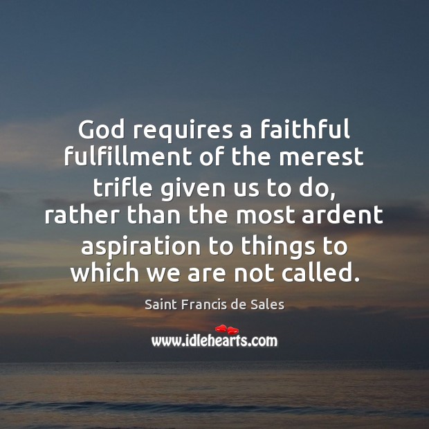 God requires a faithful fulfillment of the merest trifle given us to Saint Francis de Sales Picture Quote