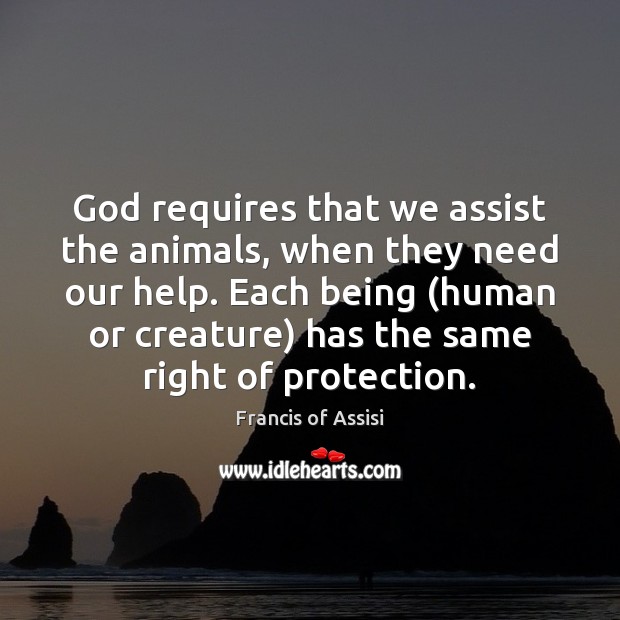 God requires that we assist the animals, when they need our help. -  IdleHearts