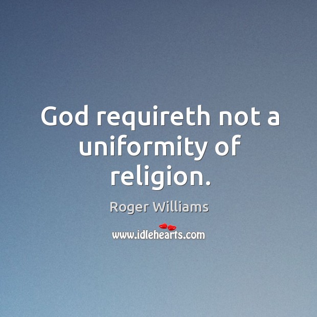 God requireth not a uniformity of religion. Roger Williams Picture Quote