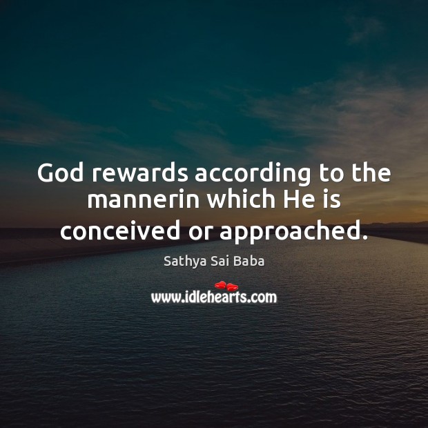 God rewards according to the mannerin which He is conceived or approached. Sathya Sai Baba Picture Quote