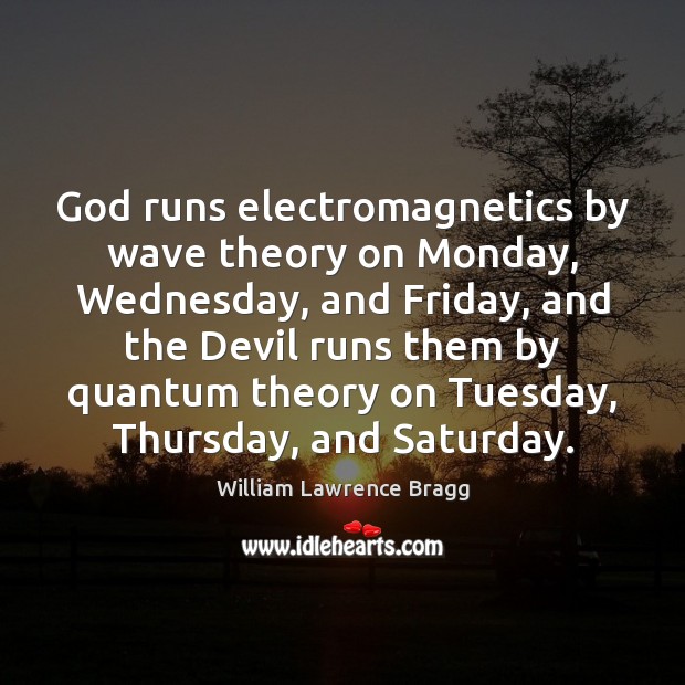 God runs electromagnetics by wave theory on Monday, Wednesday, and Friday, and 