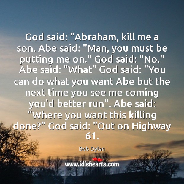 God said: “Abraham, kill me a son. Abe said: “Man, you must Bob Dylan Picture Quote