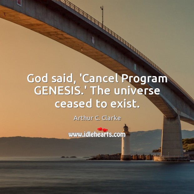 God said, ‘Cancel Program GENESIS.’ The universe ceased to exist. Arthur C. Clarke Picture Quote