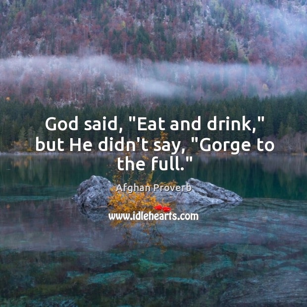 God said, “eat and drink,” but he didn’t say, “gorge to the full.” Afghan Proverbs Image