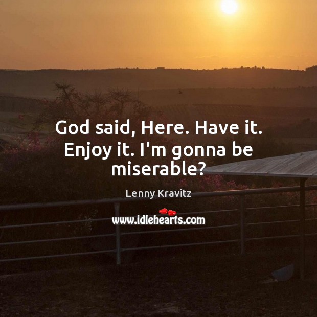 God said, Here. Have it. Enjoy it. I’m gonna be miserable? Lenny Kravitz Picture Quote