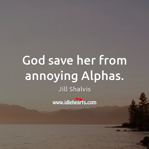 God save her from annoying Alphas. Jill Shalvis Picture Quote