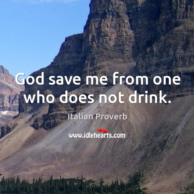 God save me from one who does not drink. Italian Proverbs Image