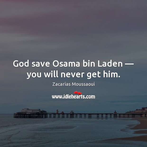 God save Osama bin Laden — you will never get him. Image