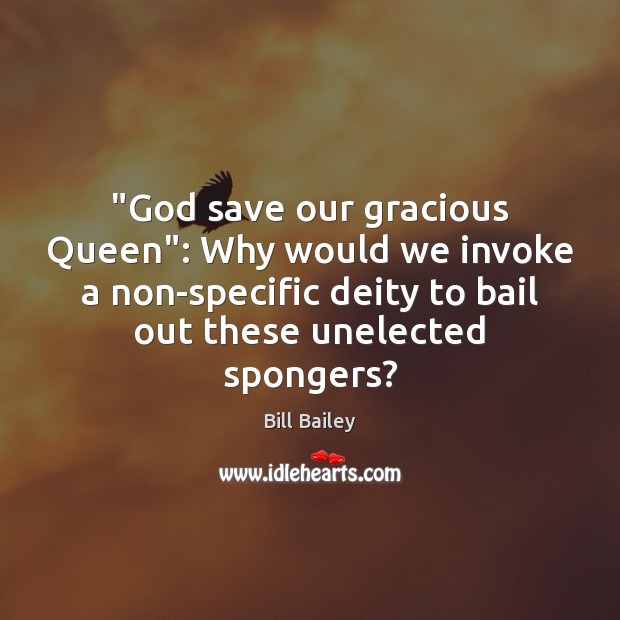 “God save our gracious Queen”: Why would we invoke a non-specific deity Bill Bailey Picture Quote