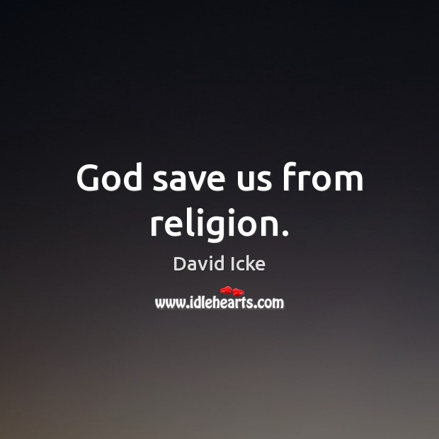 God save us from religion. David Icke Picture Quote