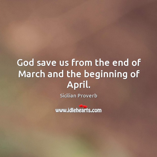 God save us from the end of march and the beginning of april. Sicilian Proverbs Image