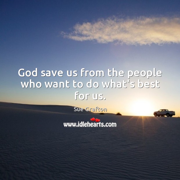 God save us from the people who want to do what’s best for us. Sue Grafton Picture Quote