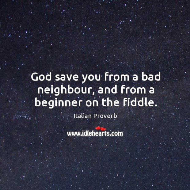 God save you from a bad neighbour, and from a beginner on the fiddle. Image