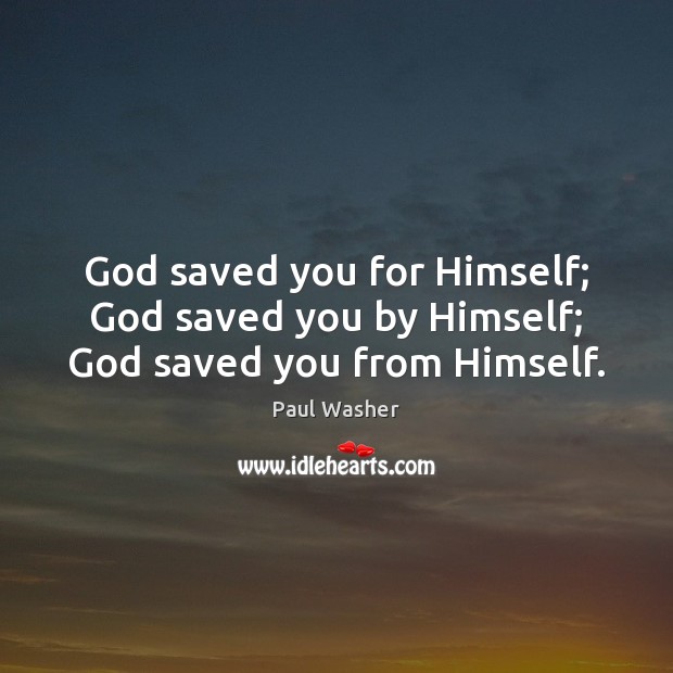 God saved you for Himself; God saved you by Himself; God saved you from Himself. Paul Washer Picture Quote