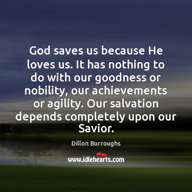 God saves us because He loves us. It has nothing to do Dillon Burroughs Picture Quote