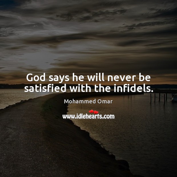 God says he will never be satisfied with the infidels. Mohammed Omar Picture Quote