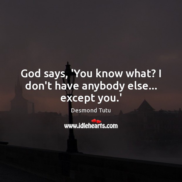God says, ‘You know what? I don’t have anybody else… except you.’ Image