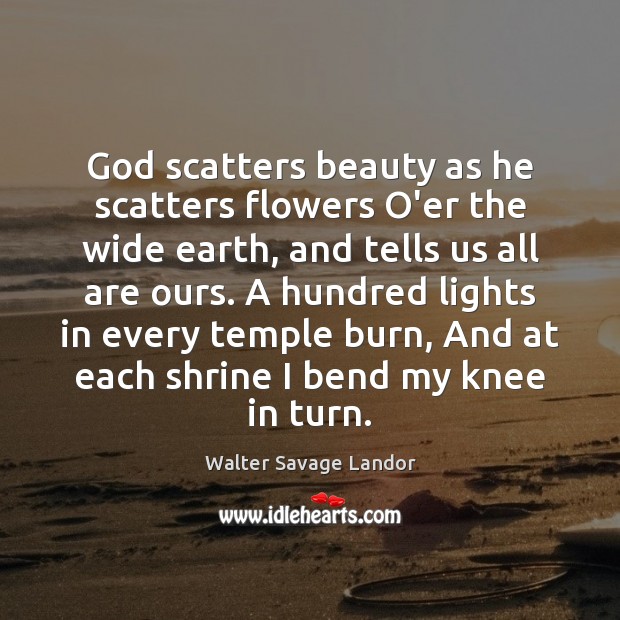 God scatters beauty as he scatters flowers O’er the wide earth, and Walter Savage Landor Picture Quote