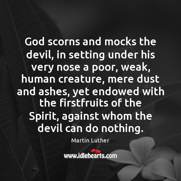 God scorns and mocks the devil, in setting under his very nose Martin Luther Picture Quote