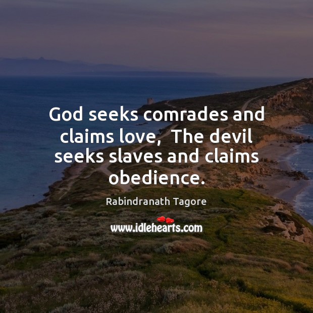 God seeks comrades and claims love,  The devil seeks slaves and claims obedience. Rabindranath Tagore Picture Quote