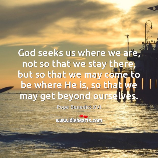 God seeks us where we are, not so that we stay there, Pope Benedict XVI Picture Quote