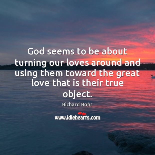 God seems to be about turning our loves around and using them Richard Rohr Picture Quote