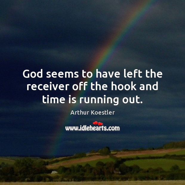 God seems to have left the receiver off the hook and time is running out. Arthur Koestler Picture Quote