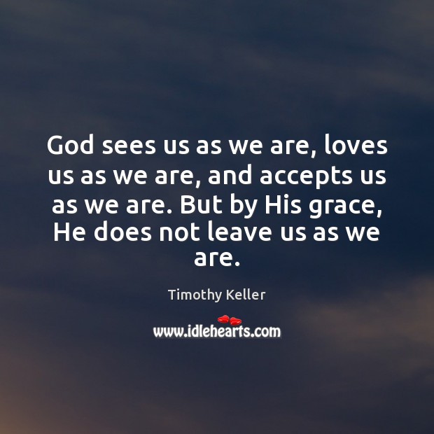 God sees us as we are, loves us as we are, and Timothy Keller Picture Quote