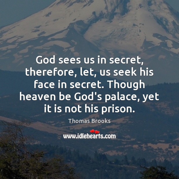God sees us in secret, therefore, let, us seek his face in Thomas Brooks Picture Quote