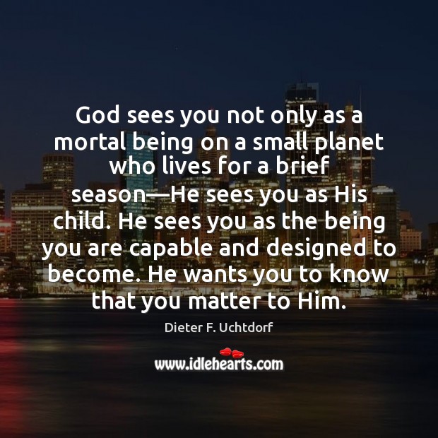 God sees you not only as a mortal being on a small Image