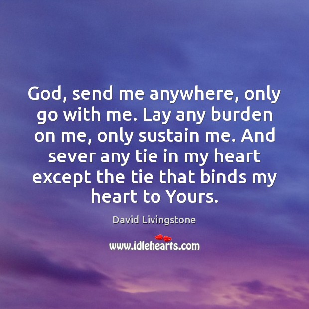 God, send me anywhere, only go with me. Lay any burden on David Livingstone Picture Quote