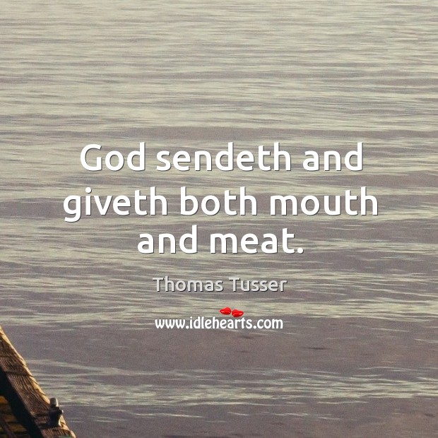 God sendeth and giveth both mouth and meat. Thomas Tusser Picture Quote
