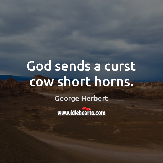 God sends a curst cow short horns. George Herbert Picture Quote