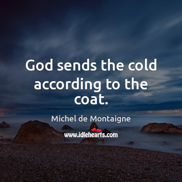 God sends the cold according to the coat. Michel de Montaigne Picture Quote