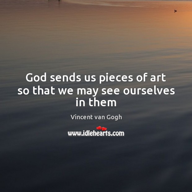 God sends us pieces of art so that we may see ourselves in them Vincent van Gogh Picture Quote