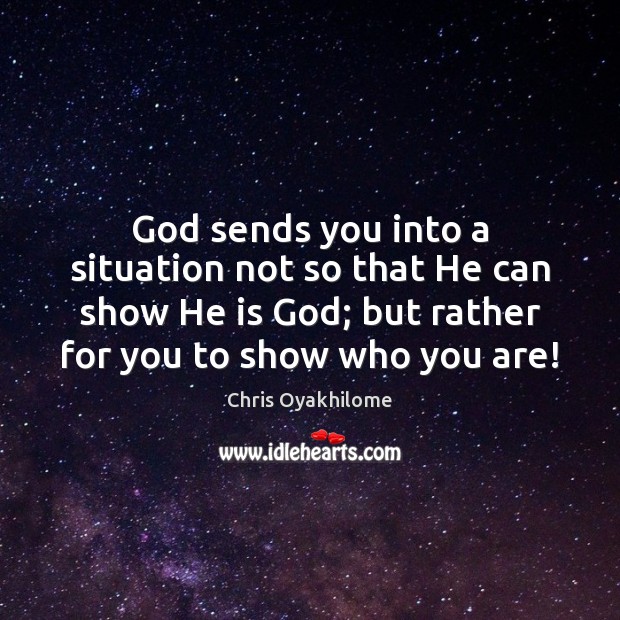 God sends you into a situation not so that He can show Image