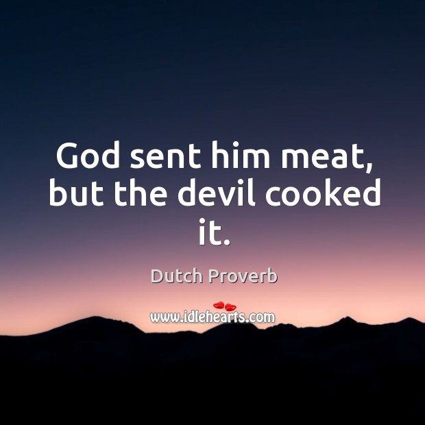 God sent him meat, but the devil cooked it. Image