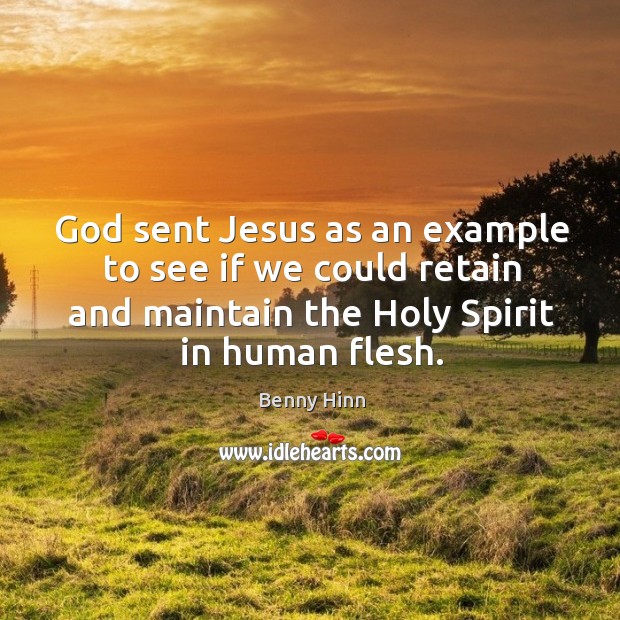 God sent jesus as an example to see if we could retain and maintain the holy spirit in human flesh. Benny Hinn Picture Quote