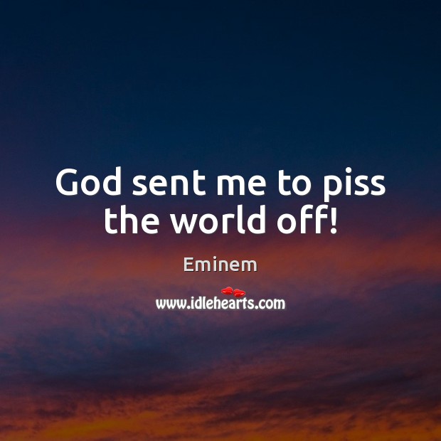 God sent me to piss the world off! Eminem Picture Quote